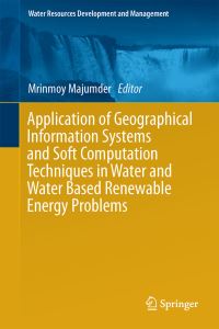 Book Cover for Application of Geographical Information Systems and Soft Computation Techniques in Water and Water Based Renewable Energy Problems by Mrinmoy Majumder
