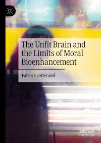 Book Cover for The Unfit Brain and the Limits of Moral Bioenhancement by Fabrice Jotterand