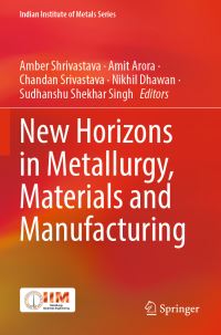 Book Cover for New Horizons in Metallurgy, Materials and Manufacturing by Amber Shrivastava, Amit Arora, Chandan Srivastava, Nikhil Dhawan, Sudhanshu Shekhar Singh