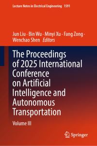 Book Cover for The Proceedings of 2025 International Conference on Artificial Intelligence and Autonomous Transportation by Jun Liu, Bin Wu, Minyi Xu, Fang Zong, Wenchao Shen