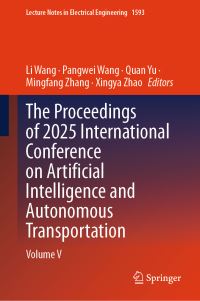 Book Cover for The Proceedings of 2025 International Conference on Artificial Intelligence and Autonomous Transportation by Li Wang, Pangwei Wang, Quan Yu, Mingfang Zhang, Xingya Zhao