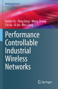 Book Cover for Performance Controllable Industrial Wireless Networks by Haibin Yu, Peng Zeng, Meng Zheng, Chi Xu, Xi Jin, Wei Liang