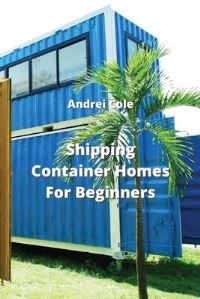 Book Cover for Shipping Container Homes For Beginners by Andrei Cole