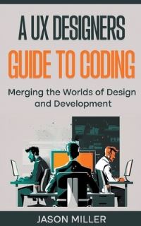 Book Cover for A UX Designers Guide to Coding by Jason Miller