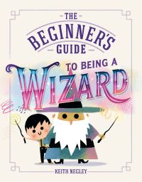 Book Cover for The Beginner's Guide to Being a Wizard by Keith Negley