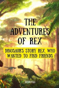 Book Cover for The Adventures Of Rex ( Dinosaur's Story Rex, Who Wanted to Find Friends ) by Ed Dubrovka