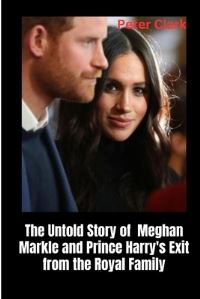 Book Cover for The Untold Story of Meghan Markle and Prince Harry's Exit from the Royal Family by Peter Clark