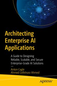 Book Cover for Architecting Enterprise AI Applications by Anton Cagle, Ahmed Mohamed Ceifelnasr Ahmed