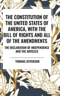 Book Cover for The Constitution of the United States of America, With the Bill of Rights and All of the Amendments; The Declaration of Independence; And the Articles by Thomas Jefferson