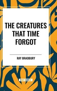 Book Cover for The Creatures That Time Forgot by Ray Bradbury