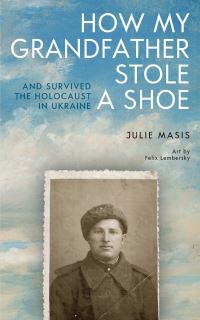 Book Cover for How My Grandfather Stole a Shoe (And Survived the Holocaust in Ukraine) by Julie Masis