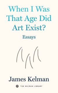 Book Cover for When I Was That Age Did Art Exist? by James Kelman