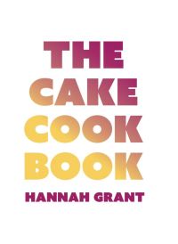 Book Cover for The Cake Cookbook by Hannah Grant