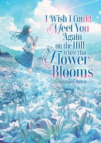 Book Cover for I Wish I Could Meet You Again on the Hill Where That Flower Blooms (Light Novel) by Natsue Shiomi