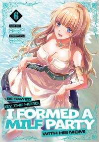 Book Cover for Betrayed by the Hero, I Formed a MILF Party With His Mom! (Manga) Vol. 6 by Ishino Yassan