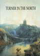 Image for Turner in the North  : a tour through Derbyshire, Yorkshire, Durham, Northumberland, the Scottish Borders, the Lake District, Lancashire and Lincolnshire in the year 1797