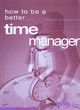 Image for HOW TO BE A BETTER TIME MANAGER
