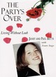 Image for The party&#39;s over  : living without Leah