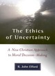 Image for The ethics of uncertainty  : a new Christian approach to moral decision-making