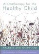 Image for Aromatherapy for the healthy child  : more than 300 natural, nontoxic, and fragrant essential oil blends