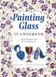 Image for Painting glass in a weekend  : stylish designs and practical projects