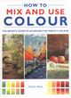 Image for How to mix and use colour  : the artist&#39;s guide to achieving the perfect colour