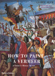 Image for How to paint a Vermeer  : a painter&#39;s history of art