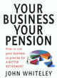 Image for Your business, your pension  : how to use your business to provide for a better retirement