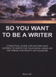 Image for So you want to be a writer  : a practical guide for anyone who aspires to write for television, radio or the press - for profit or pleasure