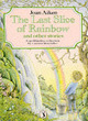 Image for The Last Slice of Rainbow; Clem&#39;s Dream; a Leaf in the Shape of a Key; the Queen with Screaming Hair; the Tree That Loved a Girl; Lost - One Pair of Legs; the Voice in the Shell; the Spider in the Bat