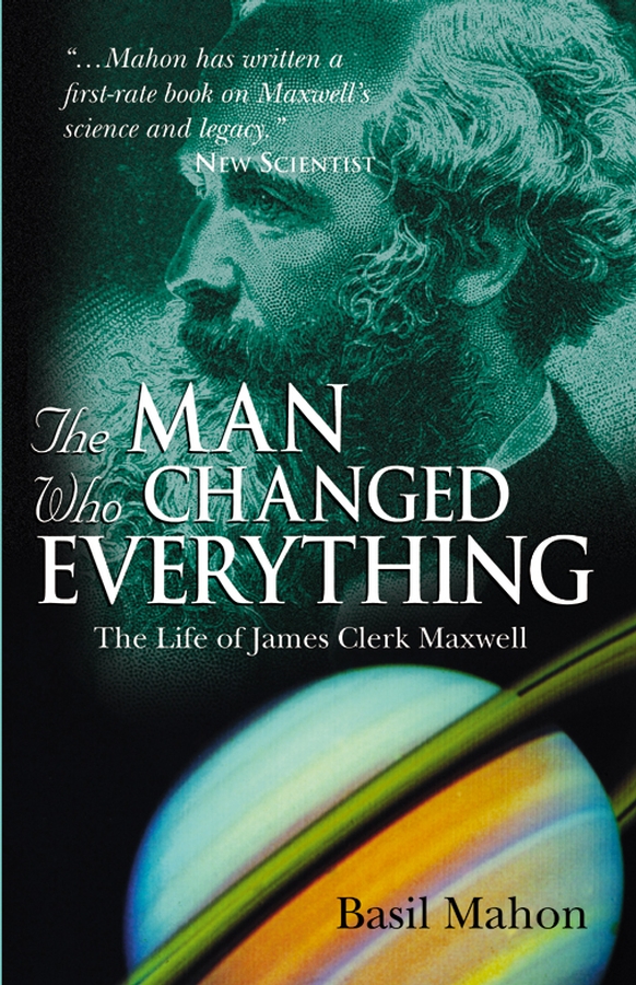 The Man Who Changed Everything The Life of James Clerk Maxwell