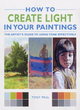 Image for How to create light in your paintings  : the artist&#39;s guide to using tone effectively