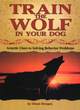 Image for Train the wolf in your dog  : genetic clues to solving behavior problems