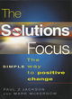 Image for The solutions focus  : a simple way to create positive change with people and teams