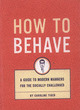 Image for How to behave  : a guide to modern manners for the socially challenged