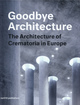 Image for Goodbye Architecture - The Architecture of Crematoria in Europe