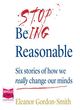 Image for Stop being reasonable  : six stories of how we really change our minds