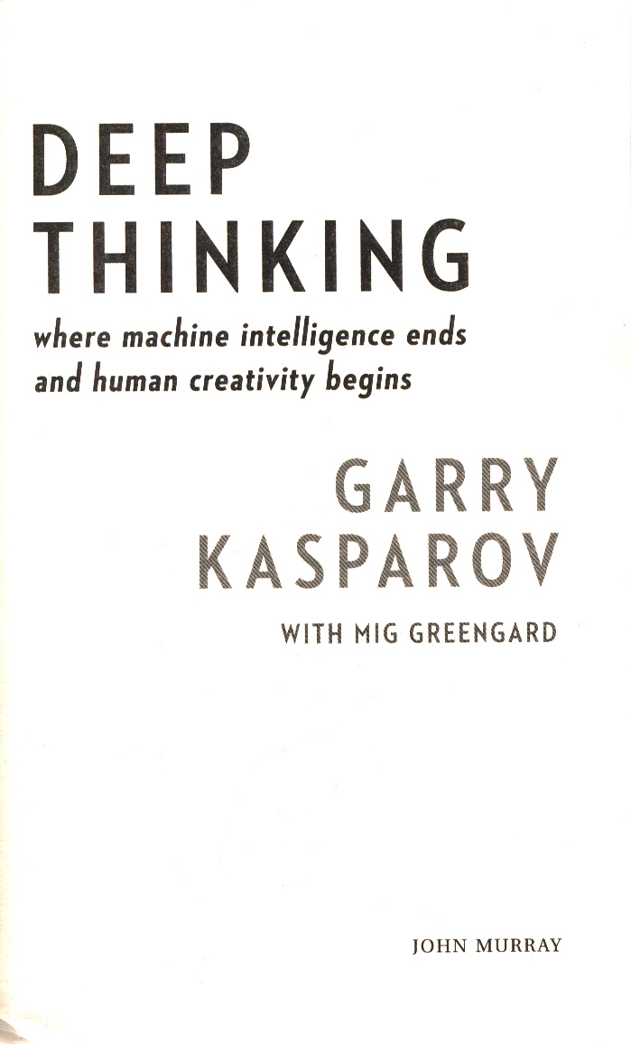 Deep Thinking: Where Machine Intelligence Ends and Human Creativity Begins  by Garry Kasparov