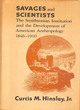Image for Savages and scientists  : the Smithsonian Institution and the development of American anthropology, 1846-1910