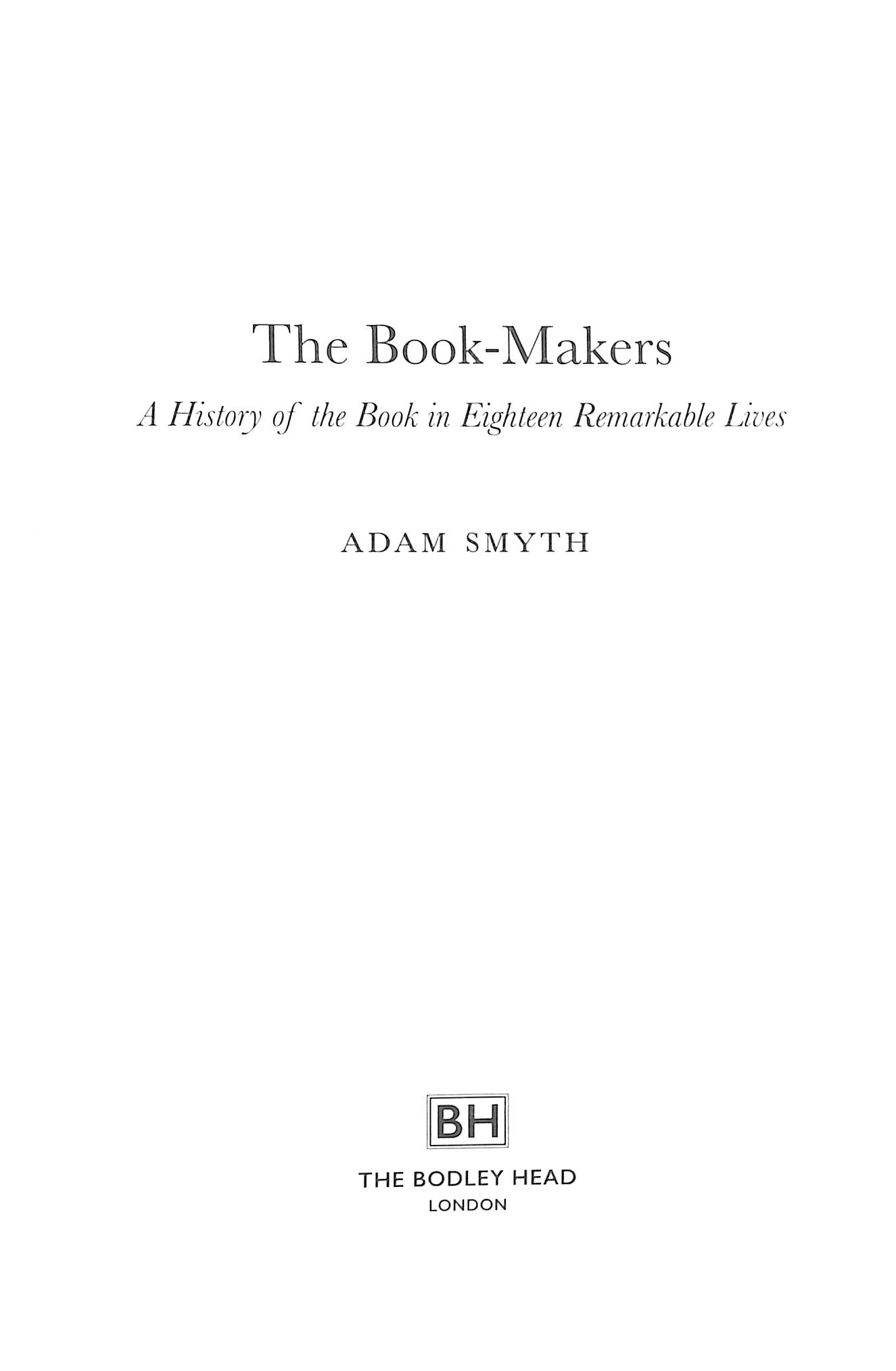 The Book-Makers : A History of the Book in 18 Remarkable Lives