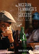 Image for The Nigerian filmmaker&#39;s guide to success  : beyond Nollywood