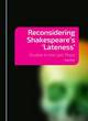Image for Reconsidering Shakespeare&#39;s &#39;lateness&#39;  : studies in the last plays