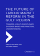 Image for The future of labour market reform in the Gulf Region  : towards a multi-disciplinary, evidence-based and practical understanding