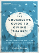 Image for The grumbler&#39;s guide to giving thanks  : reclaiming the gifts of a lost spiritual discipline