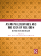 Image for Asian philosophies and the idea of religion  : beyond faith and reason