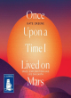 Image for Once upon a time I lived on Mars  : space, exploration and life on Earth