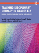 Image for Teaching disciplinary literacy in grades K-6  : infusing content with reading, writing, and language