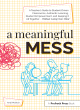Image for A meaningful mess  : a teacher&#39;s guide to student-driven classrooms, authentic learning, student empowerment, and keeping it all together without losing your mind