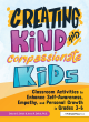 Image for Creating kind and compassionate kids  : classroom activities to enhance self-awareness, empathy, and personal growth in grades 3-6