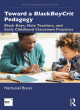 Image for Toward a BlackBoyCrit pedagogy  : black boys, male teachers, and early childhood classroom practices